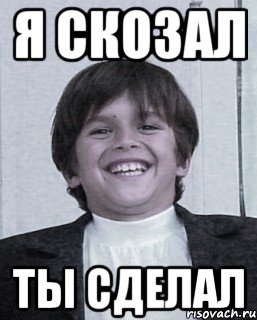 я скозал ты сделал