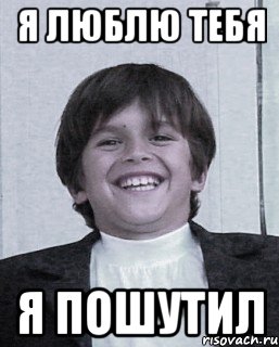 я люблю тебя я пошутил