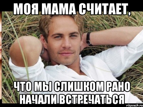 моя мама считает, что мы слишком рано начали встречаться
