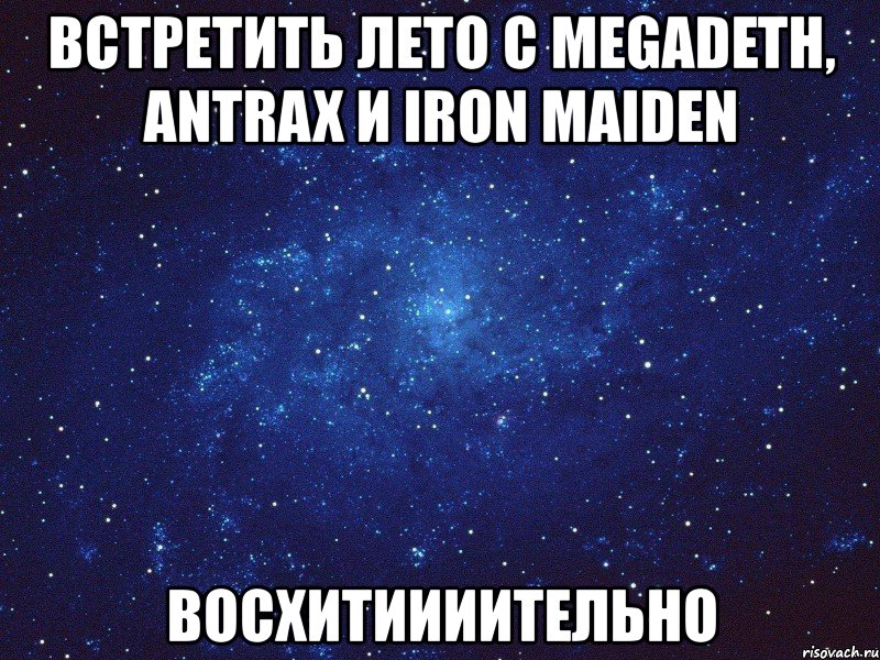 встретить лето с megadeth, antrax и iron maiden восхитиииительно