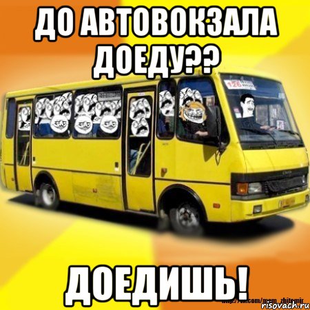 до автовокзала доеду?? доедишь!, Мем Маршутка