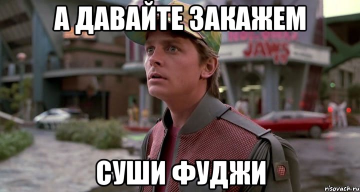 а давайте закажем суши фуджи