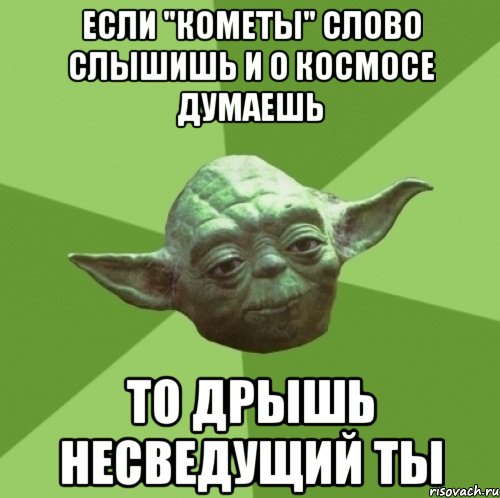 если "кометы" слово слышишь и о космосе думаешь то дрышь несведущий ты, Мем Мастер Йода