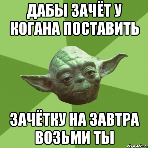 дабы зачёт у когана поставить зачётку на завтра возьми ты, Мем Мастер Йода