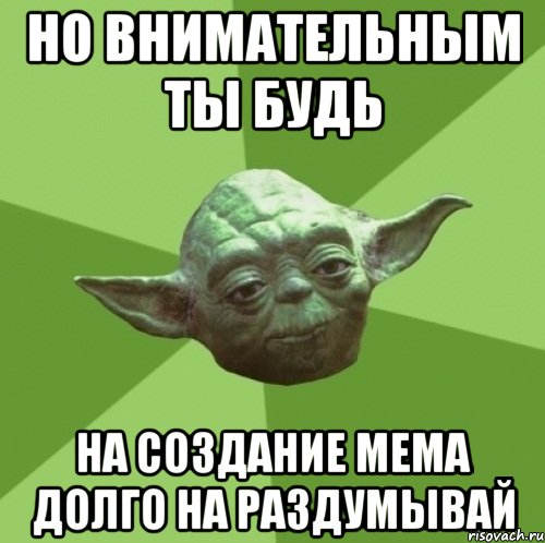 но внимательным ты будь на создание мема долго на раздумывай, Мем Мастер Йода