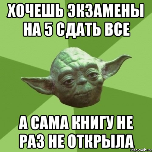хочешь экзамены на 5 сдать все а сама книгу не раз не открыла