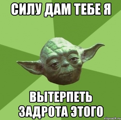 силу дам тебе я вытерпеть задрота этого