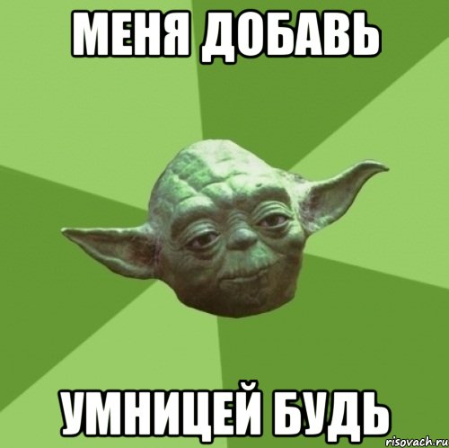 меня добавь умницей будь