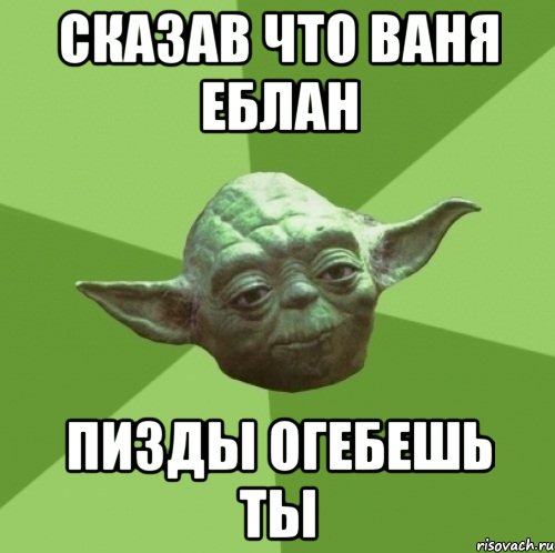сказав что ваня еблан пизды огебешь ты