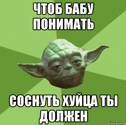 чтоб бабу понимать соснуть хуйца ты должен