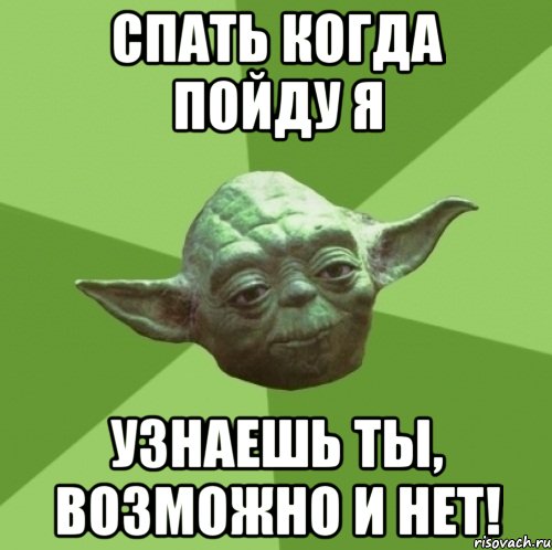 спать когда пойду я узнаешь ты, возможно и нет!