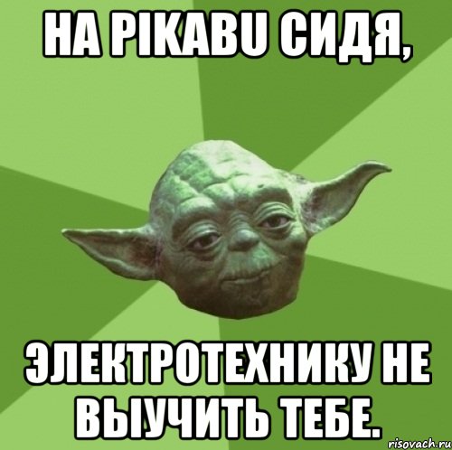 на pikabu сидя, электротехнику не выучить тебе.