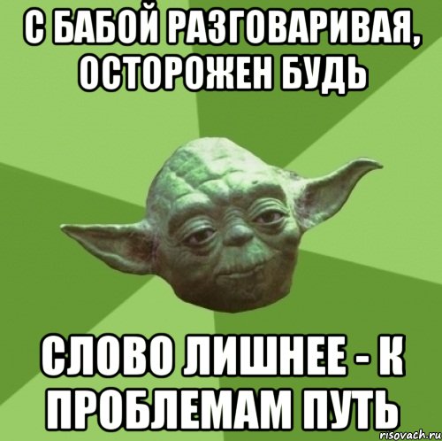 с бабой разговаривая, осторожен будь слово лишнее - к проблемам путь