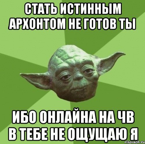 стать истинным архонтом не готов ты ибо онлайна на чв в тебе не ощущаю я