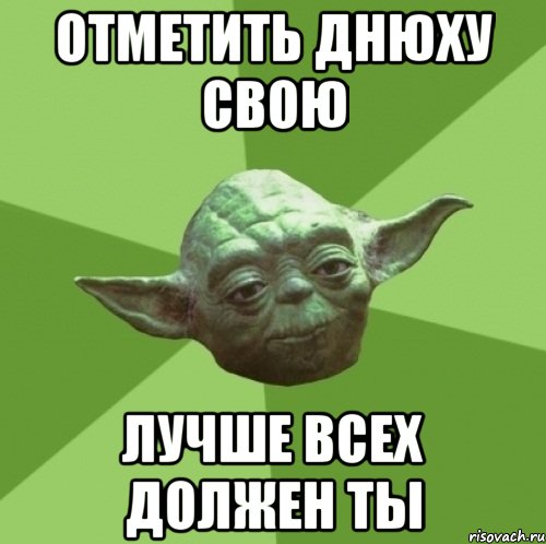 отметить днюху свою лучше всех должен ты