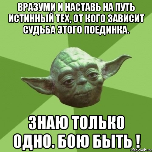 вразуми и наставь на путь истинный тех, от кого зависит судьба этого поединка. знаю только одно. бою быть !