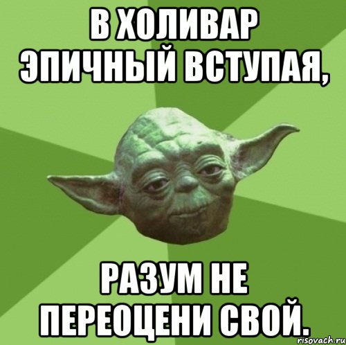 в холивар эпичный вступая, разум не переоцени свой.