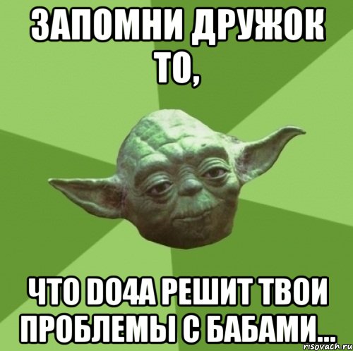запомни дружок то, что do4a решит твои проблемы с бабами...