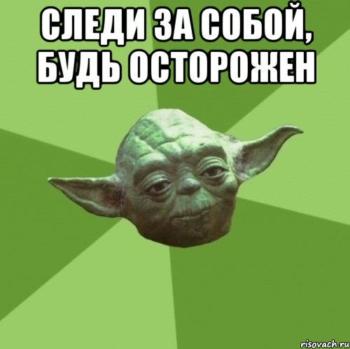 следи за собой, будь осторожен 
