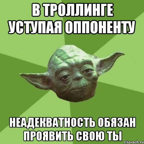 в троллинге уступая оппоненту неадекватность обязан проявить свою ты