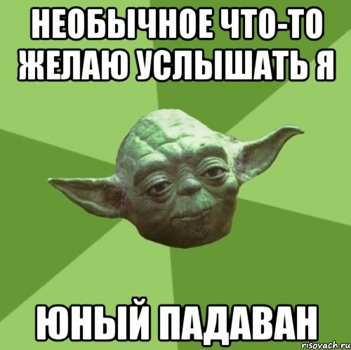 необычное что-то желаю услышать я юный падаван