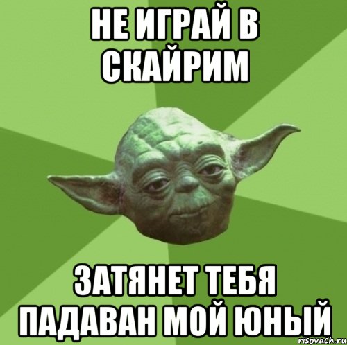не играй в скайрим затянет тебя падаван мой юный