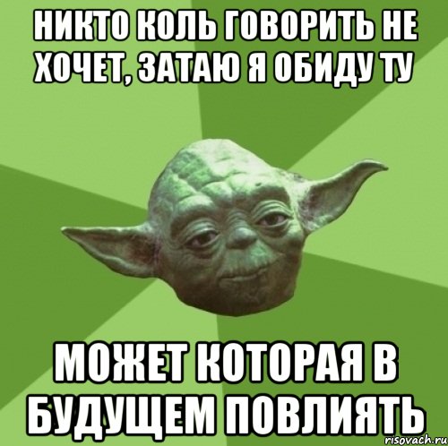 никто коль говорить не хочет, затаю я обиду ту может которая в будущем повлиять