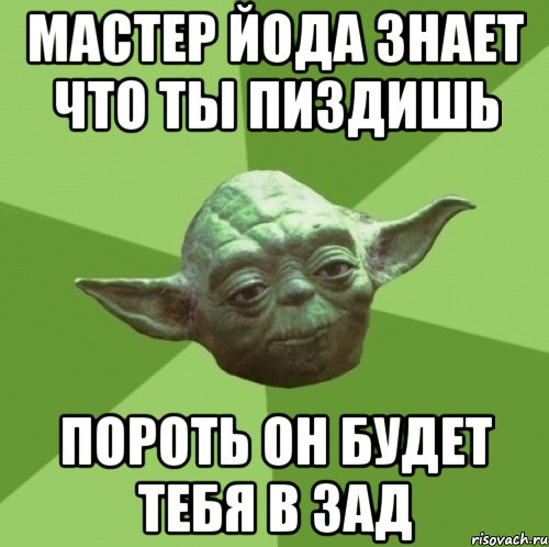 мастер йода знает что ты пиздишь пороть он будет тебя в зад