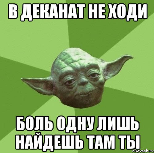 в деканат не ходи боль одну лишь найдешь там ты