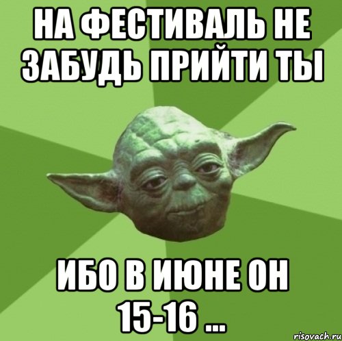 на фестиваль не забудь прийти ты ибо в июне он 15-16 ...