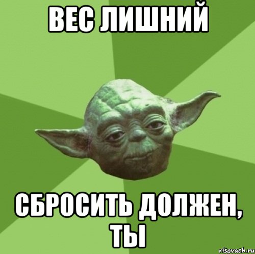 вес лишний сбросить должен, ты