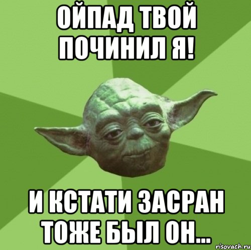 ойпад твой починил я! и кстати засран тоже был он...