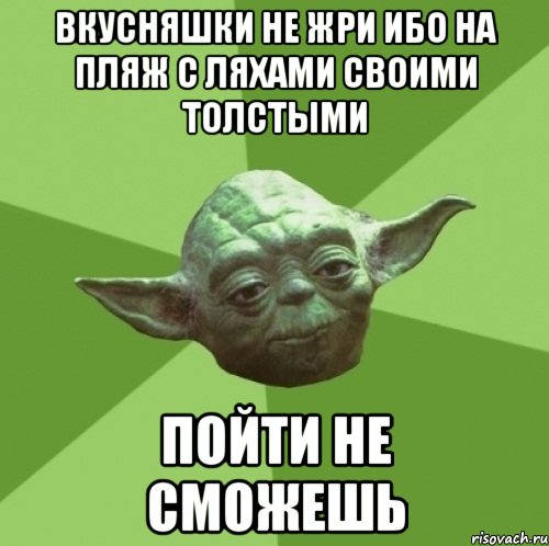 вкусняшки не жри ибо на пляж с ляхами своими толстыми пойти не сможешь