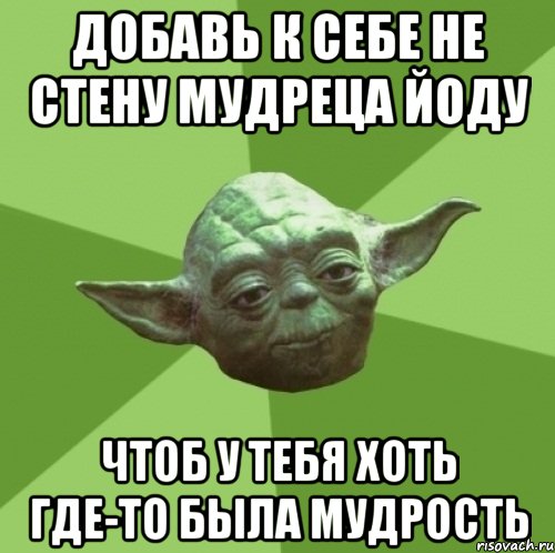 добавь к себе не стену мудреца йоду чтоб у тебя хоть где-то была мудрость