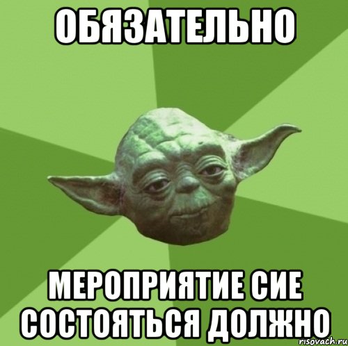 обязательно мероприятие сие состояться должно