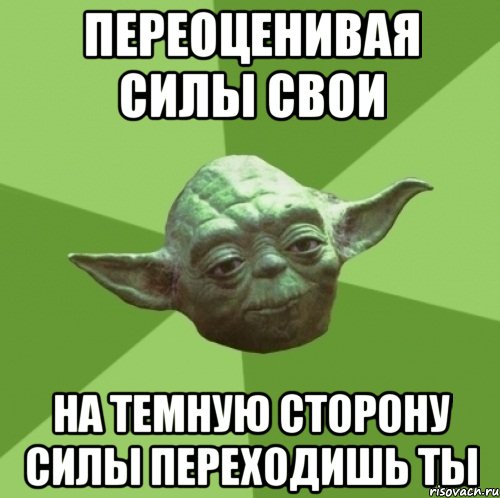 переоценивая силы свои на темную сторону силы переходишь ты