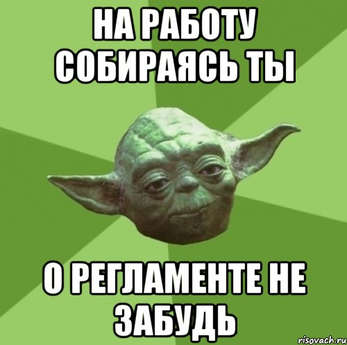 на работу собираясь ты о регламенте не забудь