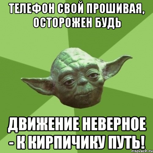 телефон свой прошивая, осторожен будь движение неверное - к кирпичику путь!