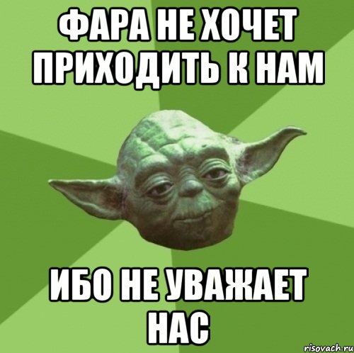 фара не хочет приходить к нам ибо не уважает нас