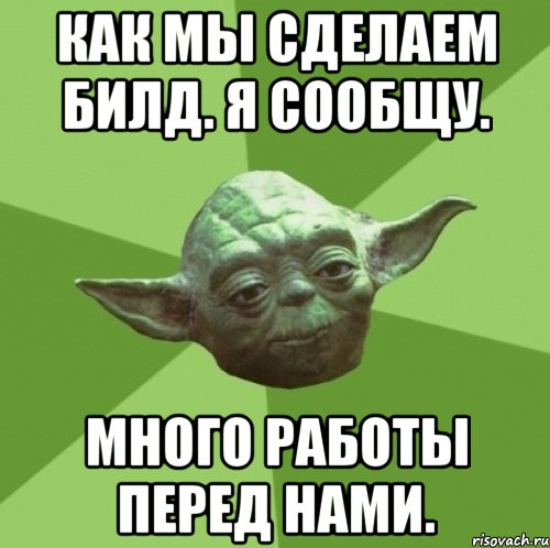 как мы сделаем билд. я сообщу. много работы перед нами.