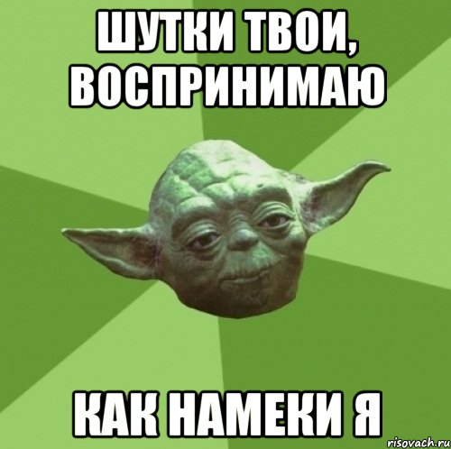 шутки твои, воспринимаю как намеки я