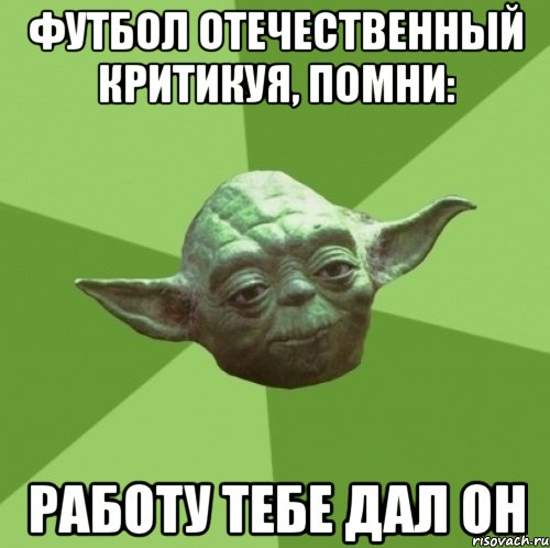 футбол отечественный критикуя, помни: работу тебе дал он