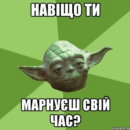 навіщо ти марнуєш свій час?