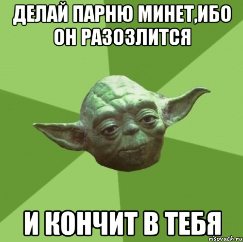 делай парню минет,ибо он разозлится и кончит в тебя