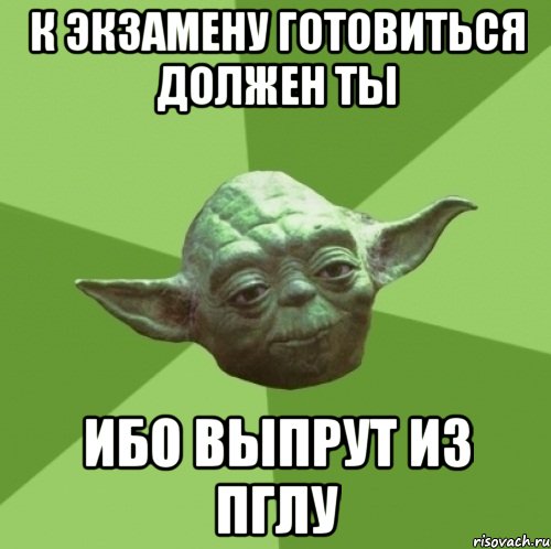 к экзамену готовиться должен ты ибо выпрут из пглу