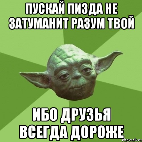 пускай пизда не затуманит разум твой ибо друзья всегда дороже