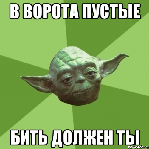 в ворота пустые бить должен ты