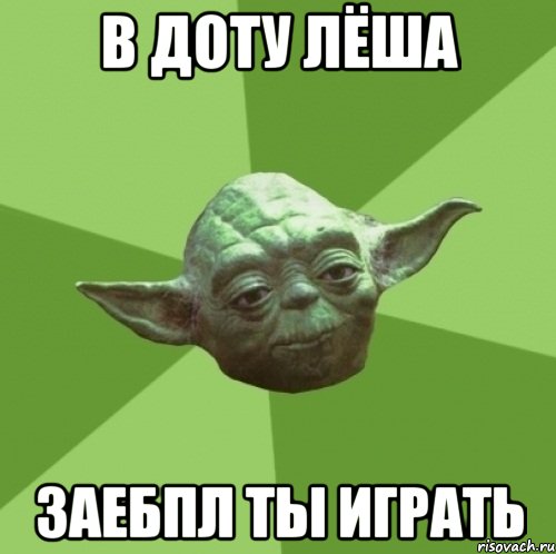 в доту лёша заебпл ты играть