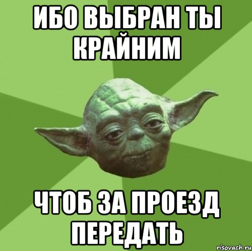 ибо выбран ты крайним чтоб за проезд передать