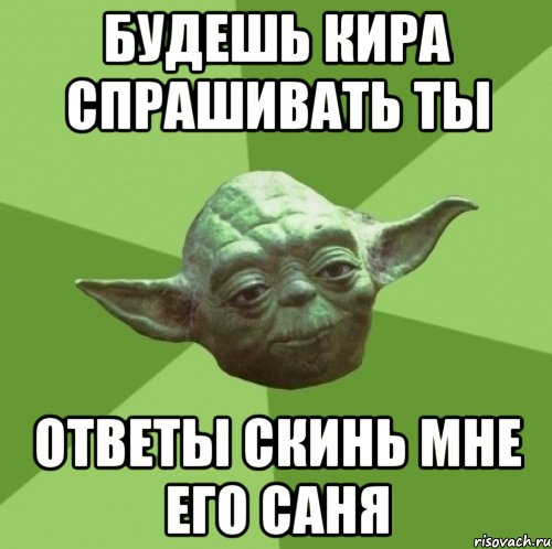 будешь кира спрашивать ты ответы скинь мне его саня
